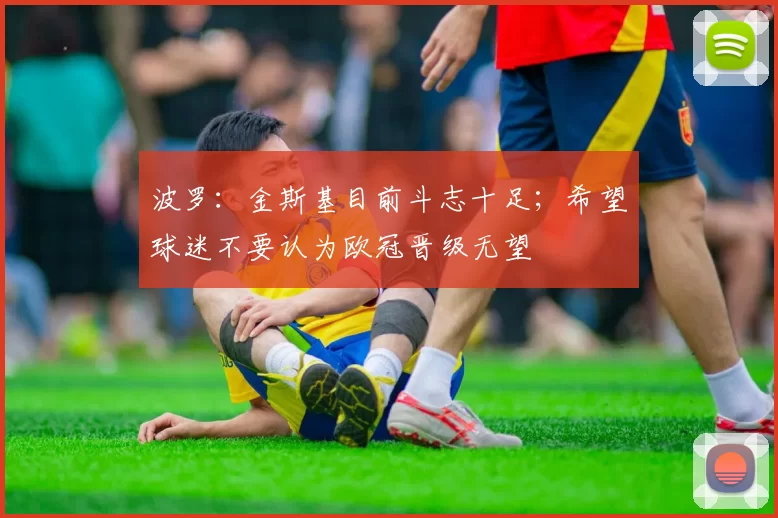 波罗：金斯基目前斗志十足；希望球迷不要认为欧冠晋级无望