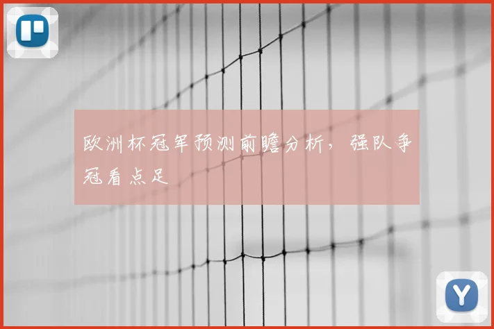欧洲杯冠军预测前瞻分析，强队争冠看点足