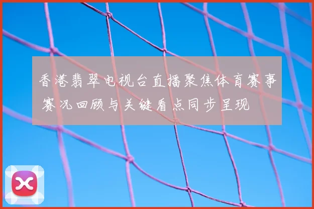 香港翡翠电视台直播聚焦体育赛事 赛况回顾与关键看点同步呈现