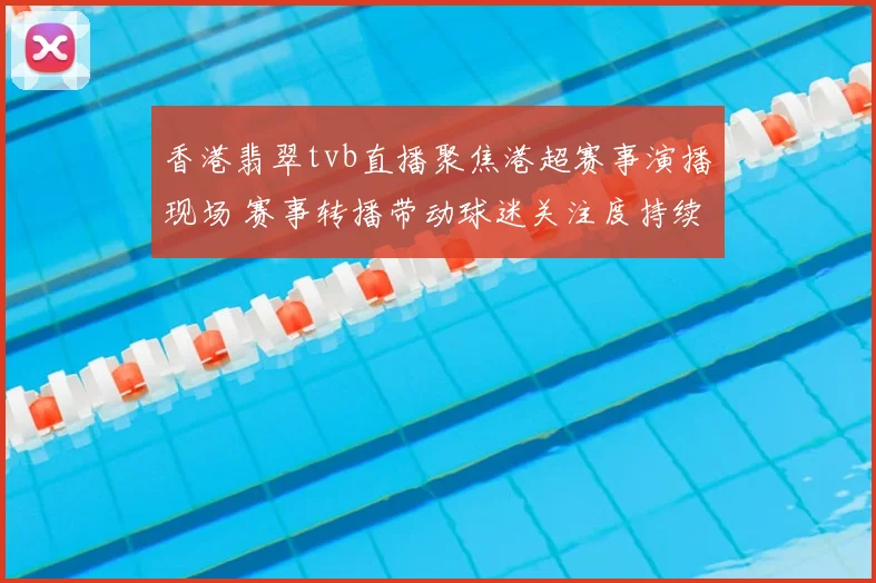 香港翡翠tvb直播聚焦港超赛事演播现场 赛事转播带动球迷关注度持续上升
