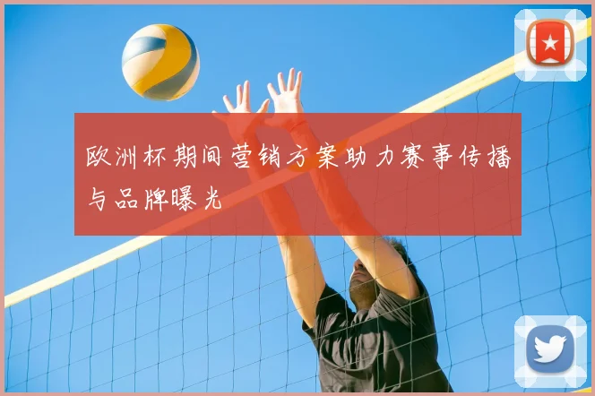 欧洲杯期间营销方案助力赛事传播与品牌曝光