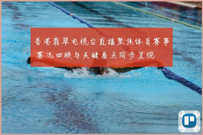 香港翡翠电视台直播聚焦体育赛事 赛况回顾与关键看点同步呈现