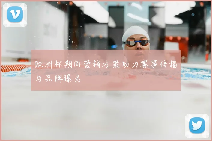 欧洲杯期间营销方案助力赛事传播与品牌曝光
