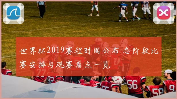 世界杯2019赛程时间公布 各阶段比赛安排与观赛看点一览