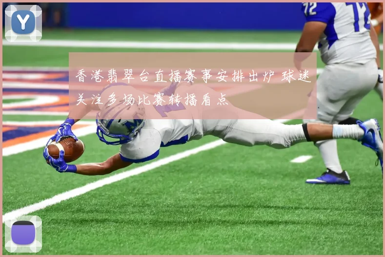 香港翡翠台直播赛事安排出炉 球迷关注多场比赛转播看点
