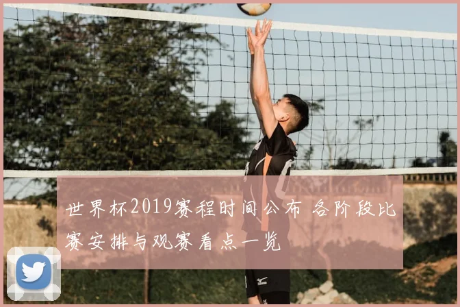 世界杯2019赛程时间公布 各阶段比赛安排与观赛看点一览