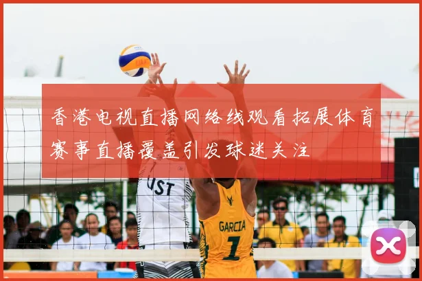 香港电视直播网络线观看拓展体育赛事直播覆盖引发球迷关注