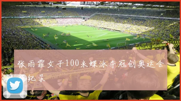张雨霏女子100米蝶泳夺冠创奥运会新纪录