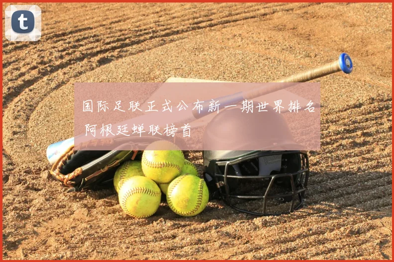 国际足联正式公布新一期世界排名 阿根廷蝉联榜首